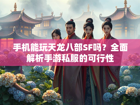 手机能玩天龙八部SF吗？全面解析手游私服的可行性  第2张