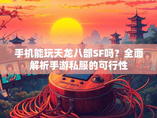 手机能玩天龙八部SF吗？全面解析手游私服的可行性  第3张