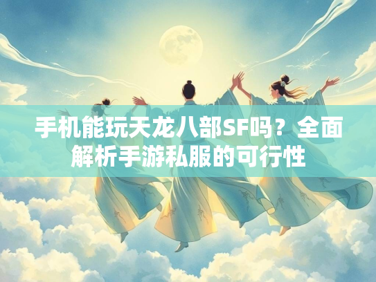 手机能玩天龙八部SF吗？全面解析手游私服的可行性