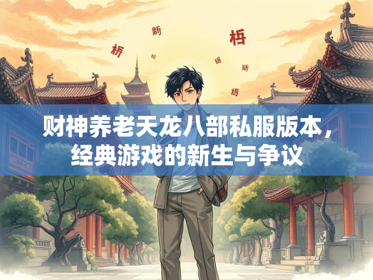 财神养老天龙八部私服版本，经典游戏的新生与争议