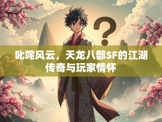 叱咤风云，天龙八部SF的江湖传奇与玩家情怀  第2张