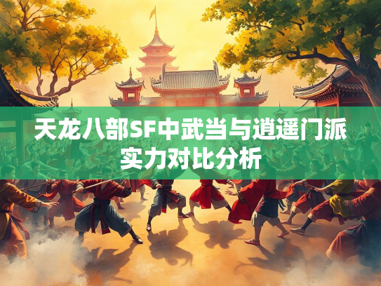 天龙八部SF中武当与逍遥门派实力对比分析