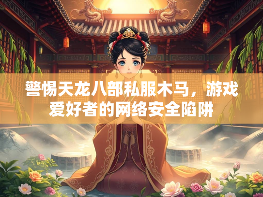 警惕天龙八部私服木马，游戏爱好者的网络安全陷阱  第2张