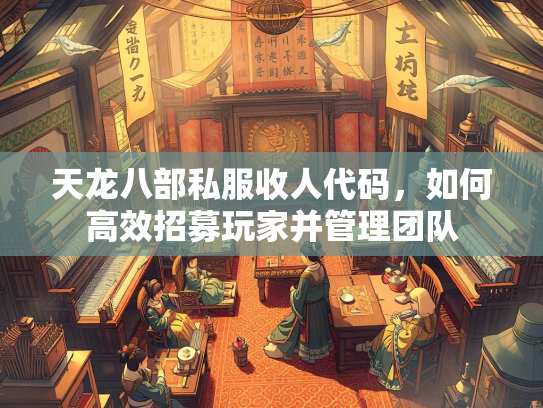 天龙八部私服收人代码，如何高效招募玩家并管理团队