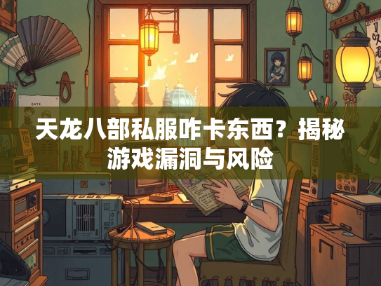 天龙八部私服咋卡东西？揭秘游戏漏洞与风险