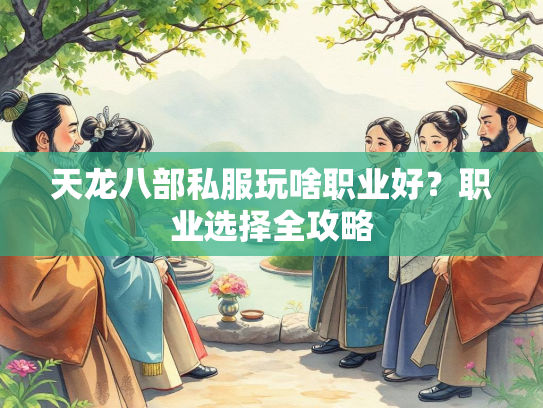 天龙八部私服玩啥职业好？职业选择全攻略  第2张