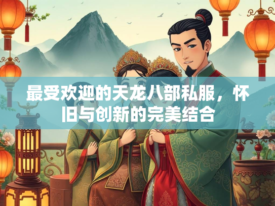 最受欢迎的天龙八部私服，怀旧与创新的完美结合