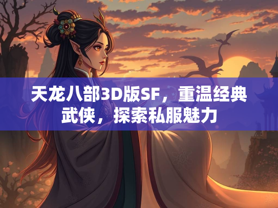 天龙八部3D版SF，重温经典武侠，探索私服魅力  第3张