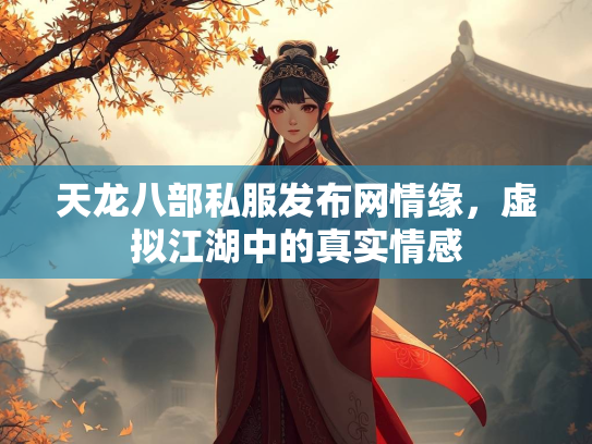 天龙八部私服发布网情缘，虚拟江湖中的真实情感