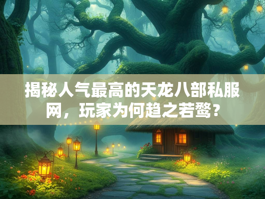 揭秘人气最高的天龙八部私服网，玩家为何趋之若鹜？  第3张