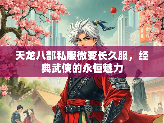 天龙八部私服微变长久服，经典武侠的永恒魅力