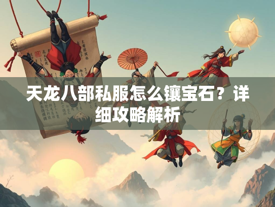 天龙八部私服怎么镶宝石？详细攻略解析  第2张