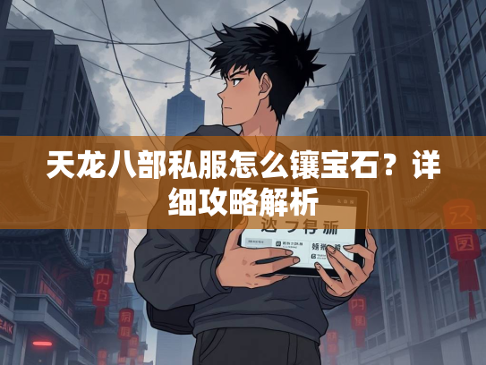 天龙八部私服怎么镶宝石？详细攻略解析