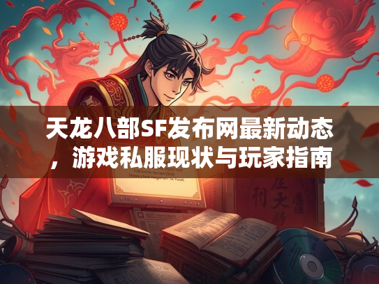 天龙八部SF发布网最新动态，游戏私服现状与玩家指南  第2张