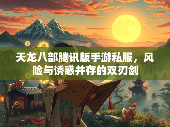 天龙八部腾讯版手游私服，风险与诱惑并存的双刃剑