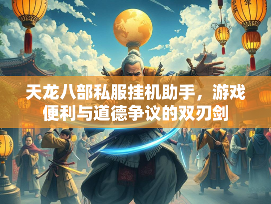 天龙八部私服挂机助手，游戏便利与道德争议的双刃剑  第3张
