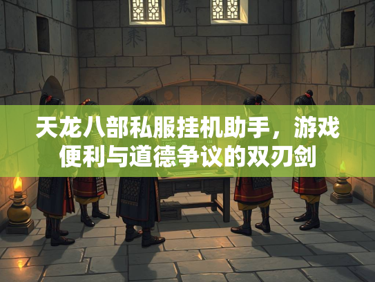 天龙八部私服挂机助手，游戏便利与道德争议的双刃剑
