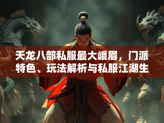 天龙八部私服最大峨眉，门派特色、玩法解析与私服江湖生态