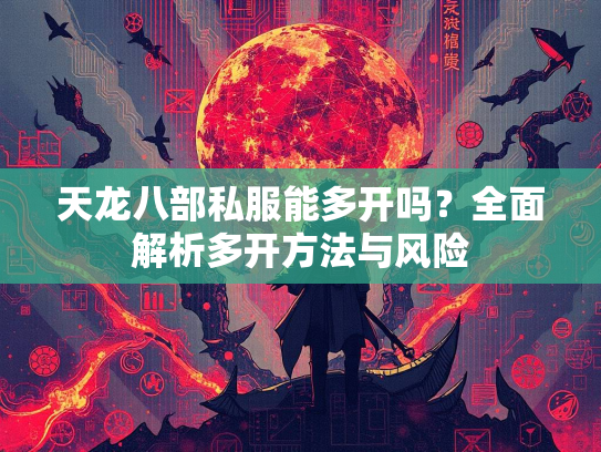 天龙八部私服能多开吗？全面解析多开方法与风险  第2张