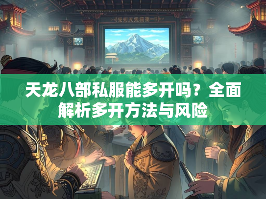 天龙八部私服能多开吗？全面解析多开方法与风险
