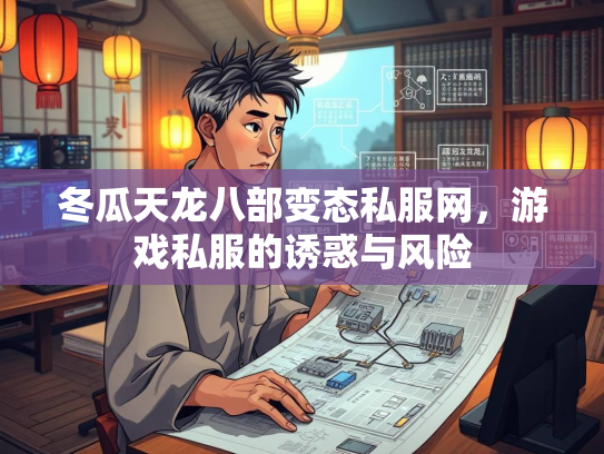 冬瓜天龙八部变态私服网，游戏私服的诱惑与风险