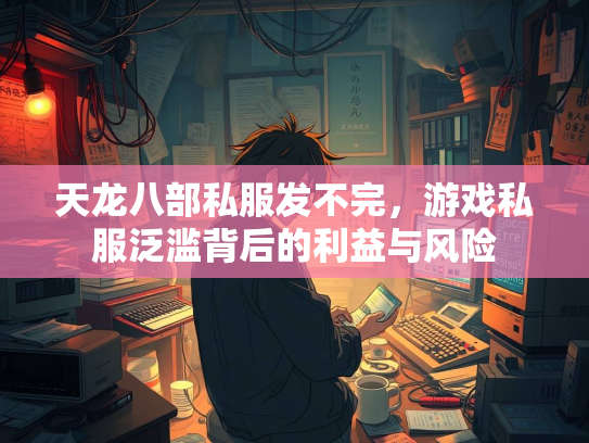 天龙八部私服发不完，游戏私服泛滥背后的利益与风险