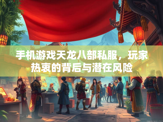 手机游戏天龙八部私服，玩家热衷的背后与潜在风险