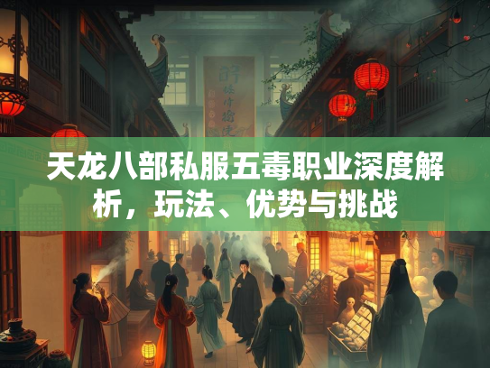 天龙八部私服五毒职业深度解析，玩法、优势与挑战  第2张