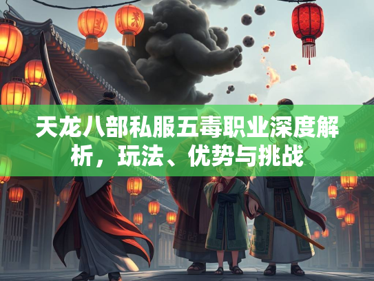 天龙八部私服五毒职业深度解析，玩法、优势与挑战  第3张