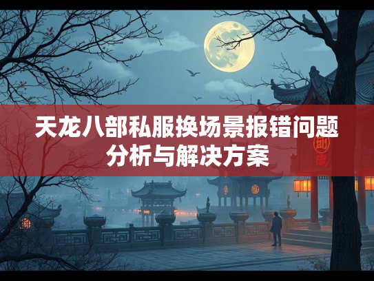 天龙八部私服换场景报错问题分析与解决方案  第2张