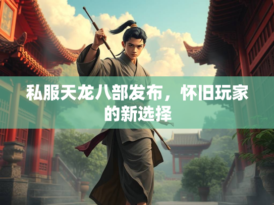 私服天龙八部发布，怀旧玩家的新选择
