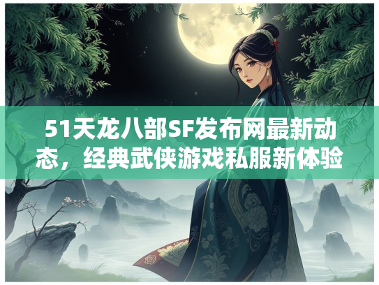 51天龙八部SF发布网最新动态，经典武侠游戏私服新体验
