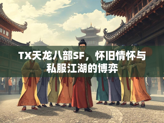 TX天龙八部SF，怀旧情怀与私服江湖的博弈  第3张