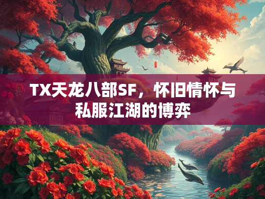 TX天龙八部SF，怀旧情怀与私服江湖的博弈