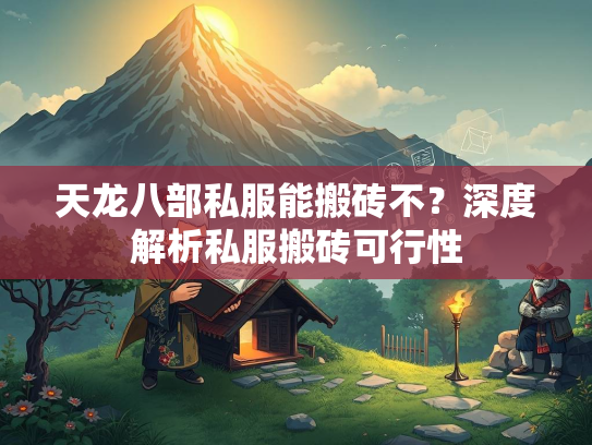 天龙八部私服能搬砖不？深度解析私服搬砖可行性  第2张