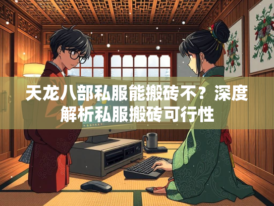 天龙八部私服能搬砖不？深度解析私服搬砖可行性