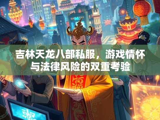 吉林天龙八部私服，游戏情怀与法律风险的双重考验  第3张
