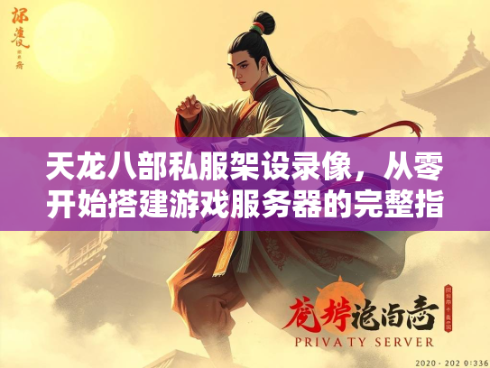 天龙八部私服架设录像，从零开始搭建游戏服务器的完整指南