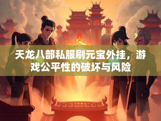 天龙八部私服刷元宝外挂，游戏公平性的破坏与风险
