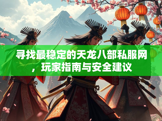 寻找最稳定的天龙八部私服网，玩家指南与安全建议
