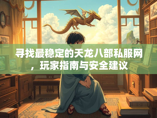 寻找最稳定的天龙八部私服网，玩家指南与安全建议