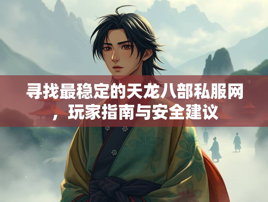 寻找最稳定的天龙八部私服网，玩家指南与安全建议