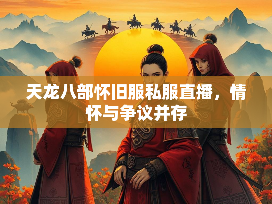 天龙八部怀旧服私服直播，情怀与争议并存  第3张