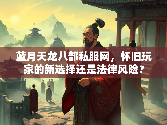 蓝月天龙八部私服网，怀旧玩家的新选择还是法律风险？  第2张