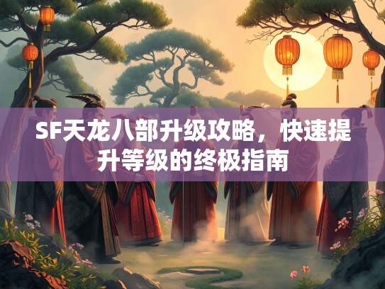 SF天龙八部升级攻略，快速提升等级的终极指南  第3张