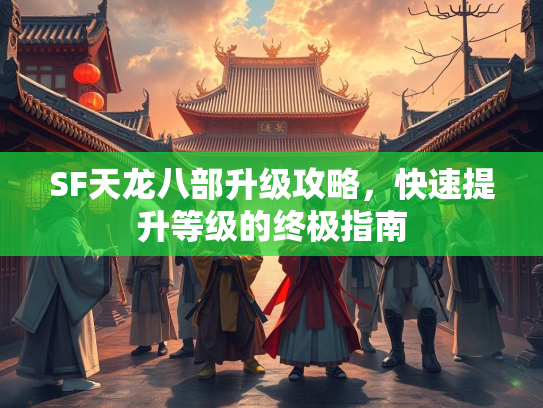 SF天龙八部升级攻略，快速提升等级的终极指南