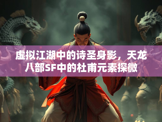 虚拟江湖中的诗圣身影，天龙八部SF中的杜甫元素探微  第1张