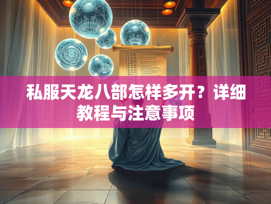 私服天龙八部怎样多开？详细教程与注意事项  第2张