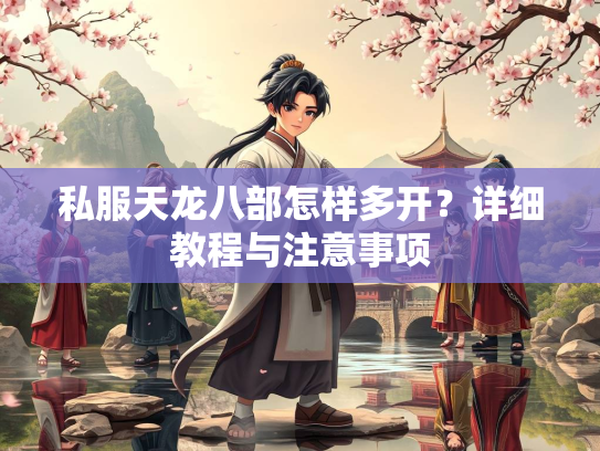 私服天龙八部怎样多开？详细教程与注意事项