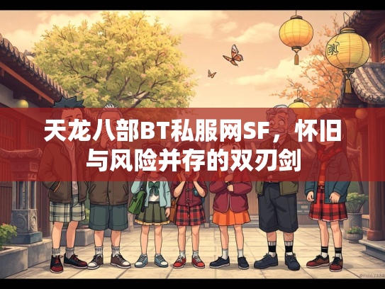 天龙八部BT私服网SF，怀旧与风险并存的双刃剑  第2张